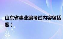 山东省事业编考试内容包括（山东省事业编制考试考哪些内容）