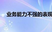 业务能力不强的表现（业务能力怎么写）