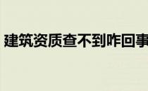 建筑资质查不到咋回事（建筑资质查询网站）