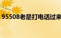 95508老是打电话过来（95508老是打电话）