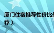 厦门住宿推荐性价比最高的酒店（厦门住宿推荐）