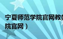 宁夏师范学院官网教务管理系统（宁夏师范学院官网）