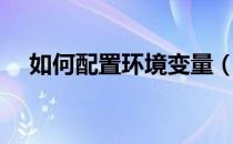 如何配置环境变量（如何配置环境变量）