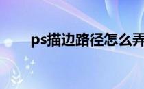 ps描边路径怎么弄（ps描边工具在）