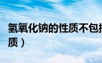 氢氧化钠的性质不包括脱水性（氢氧化钠的性质）