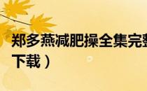 郑多燕减肥操全集完整版（郑多燕减肥操全集下载）