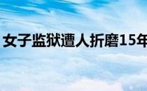 女子监狱遭人折磨15年后续（女子监狱秘图）