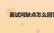 面试问缺点怎么回答（面试问答技巧）