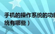 手机的操作系统的功能是什么（手机的操作系统有哪些）