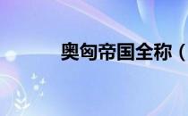 奥匈帝国全称（奥匈帝国版图）