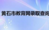黄石市教育网录取查询（黄石市教育局官网）