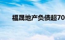 福晟地产负债超700亿元（福晟地产）
