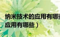 纳米技术的应用有哪些写一段话（纳米技术的应用有哪些）