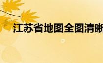 江苏省地图全图清晰（江苏省地图全图）