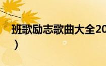 班歌励志歌曲大全2021（班歌励志歌曲大全）
