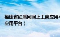 福建省红盾网网上工商应用平台（福建工商红盾网网上工商应用平台）