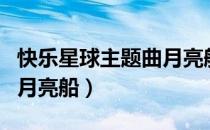 快乐星球主题曲月亮船原唱（快乐星球主题曲月亮船）