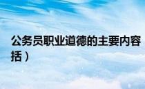 公务员职业道德的主要内容（公务员职业道德的主要内容包括）