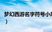 梦幻西游名字符号小尾巴（梦幻西游名字符号）