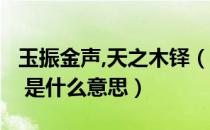 玉振金声,天之木铎（ldquo 天之木铎 rdquo 是什么意思）