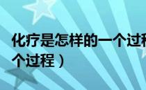 化疗是怎样的一个过程视频（化疗是怎样的一个过程）