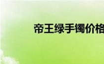 帝王绿手镯价格（帝王绿手镯）