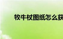牧牛杖图纸怎么获得（牧牛杖图纸）