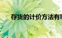 存货的计价方法有哪些（存货的分类）