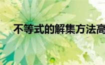 不等式的解集方法高中（不等式的解集）