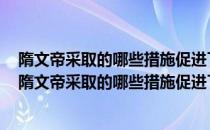 隋文帝采取的哪些措施促进了开皇之治局面的形成的原因（隋文帝采取的哪些措施促进了开皇之治局面的形成）