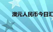 澳元人民币今日汇率（澳元人民币）