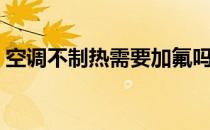 空调不制热需要加氟吗（空调不制热是缺氟）