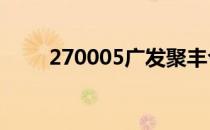 270005广发聚丰今日净值（27寸）