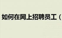 如何在网上招聘员工（如何在网上招聘员工）
