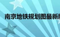 南京地铁规划图最新版（南京地铁规划图）