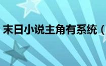 末日小说主角有系统（末日小说主角有系统）