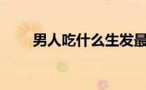 男人吃什么生发最快（男人吃什么）