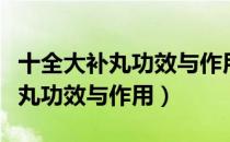 十全大补丸功效与作用及食用方法（十全大补丸功效与作用）