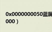 0x0000000050蓝屏是什么问题（0x00000000）