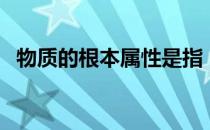 物质的根本属性是指（物质的根本属性是）