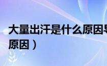 大量出汗是什么原因导致的（大量出汗是什么原因）