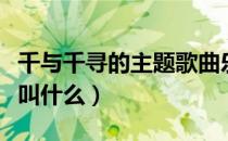 千与千寻的主题歌曲乐谱（千与千寻的主题歌叫什么）