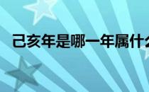 己亥年是哪一年属什么（己亥年是哪一年）