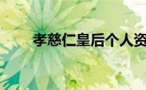 孝慈仁皇后个人资料（孝慈仁皇后）