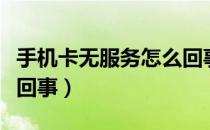 手机卡无服务怎么回事呀（手机卡无服务怎么回事）