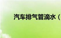 汽车排气管滴水（汽车排气管滴水）