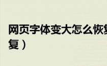 网页字体变大怎么恢复（网页字体变大怎么恢复）