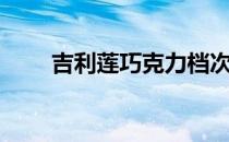 吉利莲巧克力档次（吉利莲巧克力）