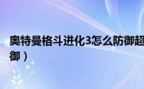 奥特曼格斗进化3怎么防御超重击（奥特曼格斗进化3怎么防御）