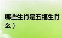 哪些生肖是五福生肖（十二生肖五福生肖是什么）